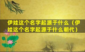 伊娃这个名字起源于什么（伊娃这个名字起源于什么朝代）