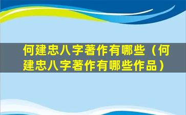 何建忠八字著作有哪些（何建忠八字著作有哪些作品）