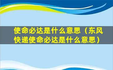 使命必达是什么意思（东风快递使命必达是什么意思）