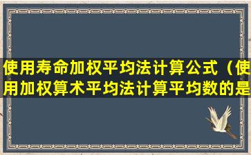 使用寿命加权平均法计算公式（使用加权算术平均法计算平均数的是）