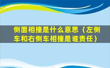 侧面相撞是什么意思（左侧车和右侧车相撞是谁责任）