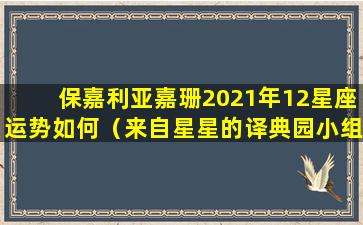 保嘉利亚嘉珊2021年12星座运势如何（来自星星的译典园小组保加利亚嘉珊2021年星座运势）