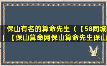 保山有名的算命先生（【58同城】【保山算命网保山算命先生保山算卦】）