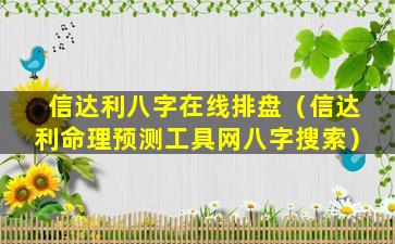 信达利八字在线排盘（信达利命理预测工具网八字搜索）