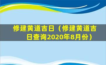 修建黄道吉日（修建黄道吉日查询2020年8月份）