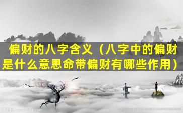 偏财的八字含义（八字中的偏财是什么意思命带偏财有哪些作用）