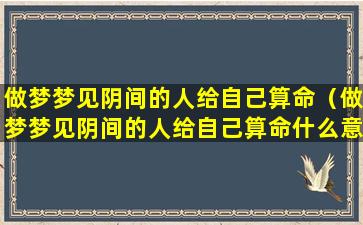 做梦梦见阴间的人给自己算命（做梦梦见阴间的人给自己算命什么意思）