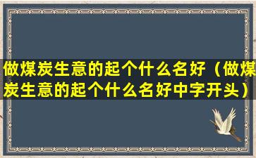 做煤炭生意的起个什么名好（做煤炭生意的起个什么名好中字开头）