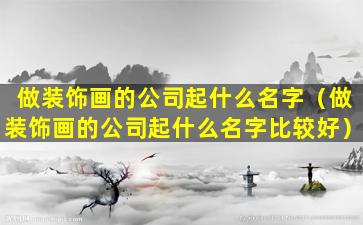 做装饰画的公司起什么名字（做装饰画的公司起什么名字比较好）