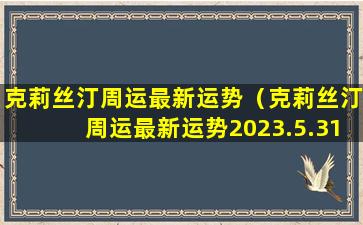 克莉丝汀周运最新运势（克莉丝汀周运最新运势2023.5.31-6.14号）