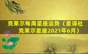 克莱尔每周星座运势（星译社克莱尔星座2021年6月）