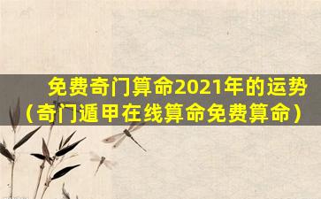 免费奇门算命2021年的运势（奇门遁甲在线算命免费算命）