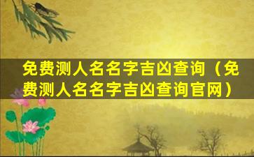 免费测人名名字吉凶查询（免费测人名名字吉凶查询官网）