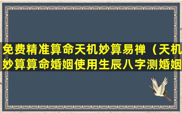 免费精准算命天机妙算易禅（天机妙算算命婚姻使用生辰八字测婚姻）