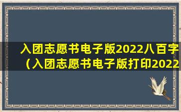 入团志愿书电子版2022八百字（入团志愿书电子版打印2022）