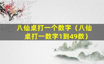 八仙桌打一个数字（八仙桌打一数字1到49数）