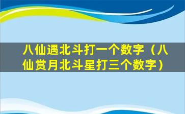 八仙遇北斗打一个数字（八仙赏月北斗星打三个数字）