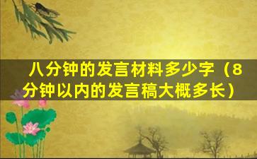 八分钟的发言材料多少字（8分钟以内的发言稿大概多长）