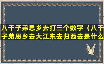 八千子弟思乡去打三个数字（八千子弟思乡去大江东去归西去是什么生肖）