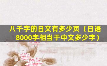 八千字的日文有多少页（日语8000字相当于中文多少字）