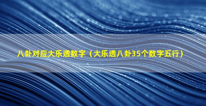 八卦对应大乐透数字（大乐透八卦35个数字五行）