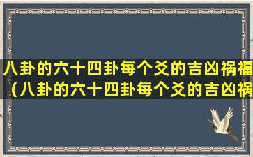 八卦的六十四卦每个爻的吉凶祸福（八卦的六十四卦每个爻的吉凶祸福是什么）