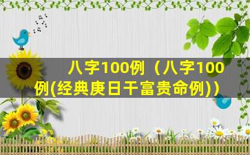 八字100例（八字100例(经典庚日干富贵命例)）