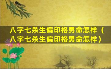 八字七杀生偏印格男命怎样（八字七杀生偏印格男命怎样）