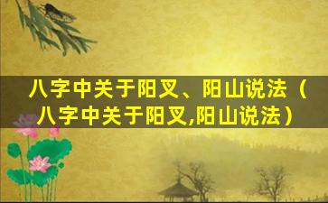 八字中关于阳叉、阳山说法（八字中关于阳叉,阳山说法）