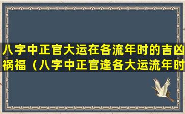 八字中正官大运在各流年时的吉凶祸福（八字中正官逢各大运流年时的吉凶）