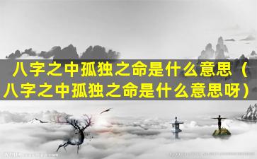 八字之中孤独之命是什么意思（八字之中孤独之命是什么意思呀）