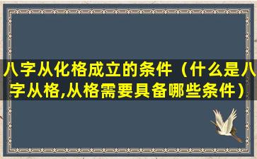 八字从化格成立的条件（什么是八字从格,从格需要具备哪些条件）