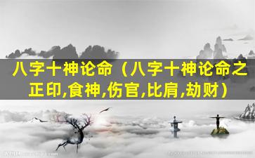 八字十神论命（八字十神论命之正印,食神,伤官,比肩,劫财）