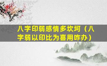 八字印弱感情多坎坷（八字弱以印比为喜用咋办）