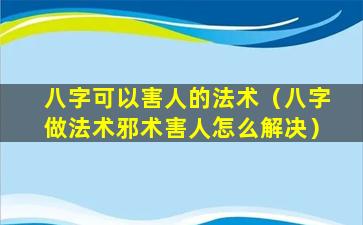 八字可以害人的法术（八字做法术邪术害人怎么解决）