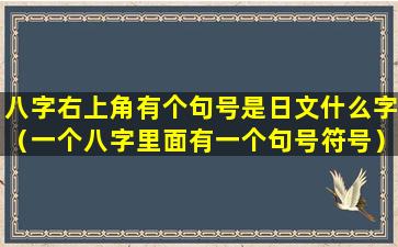 八字右上角有个句号是日文什么字（一个八字里面有一个句号符号）