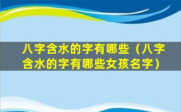 八字含水的字有哪些（八字含水的字有哪些女孩名字）