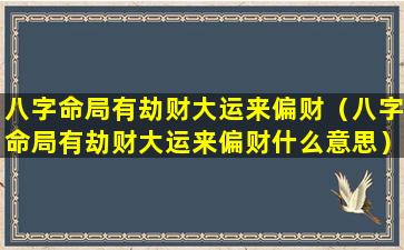 八字命局有劫财大运来偏财（八字命局有劫财大运来偏财什么意思）