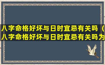 八字命格好坏与日时宜忌有关吗（八字命格好坏与日时宜忌有关吗为什么）