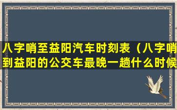 八字哨至益阳汽车时刻表（八字哨到益阳的公交车最晚一趟什么时候）