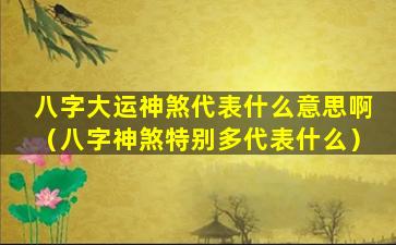 八字大运神煞代表什么意思啊（八字神煞特别多代表什么）