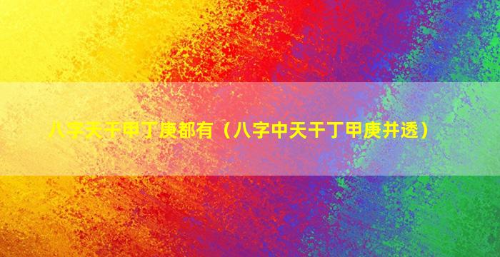 八字天干甲丁庚都有（八字中天干丁甲庚并透）