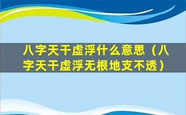 八字天干虚浮什么意思（八字天干虚浮无根地支不透）