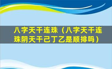 八字天干连珠（八字天干连珠阴天干己丁乙是顺排吗）