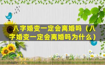 八字婚变一定会离婚吗（八字婚变一定会离婚吗为什么）