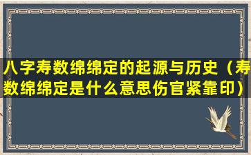 八字寿数绵绵定的起源与历史（寿数绵绵定是什么意思伤官紧靠印）