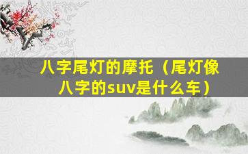 八字尾灯的摩托（尾灯像八字的suv是什么车）