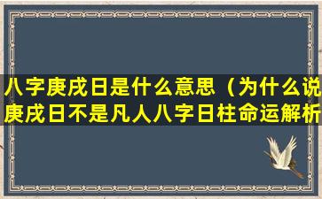 八字庚戌日是什么意思（为什么说庚戌日不是凡人八字日柱命运解析）