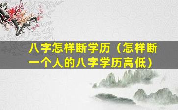 八字怎样断学历（怎样断一个人的八字学历高低）