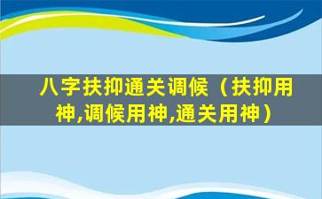 八字扶抑通关调候（扶抑用神,调候用神,通关用神）